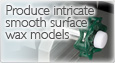 Produce intricate smooth surface wax models.